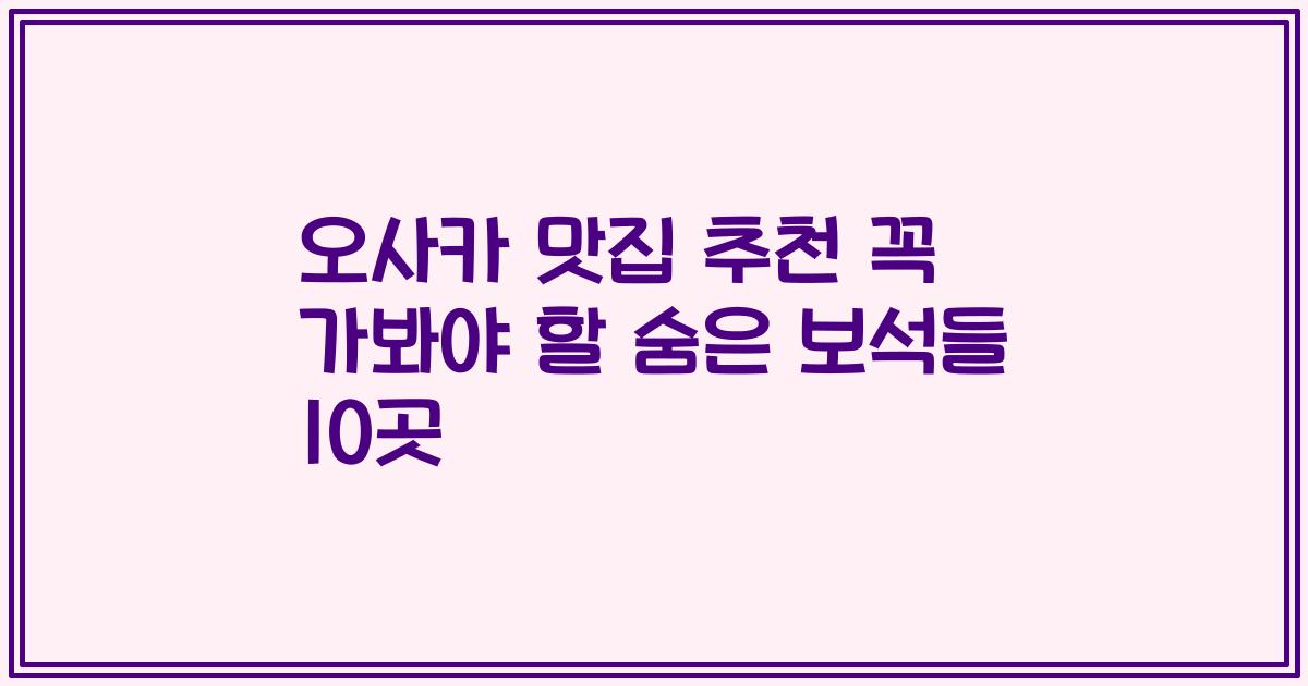 오사카 맛집 추천 꼭 가봐야 할 숨은 보석들 10곳