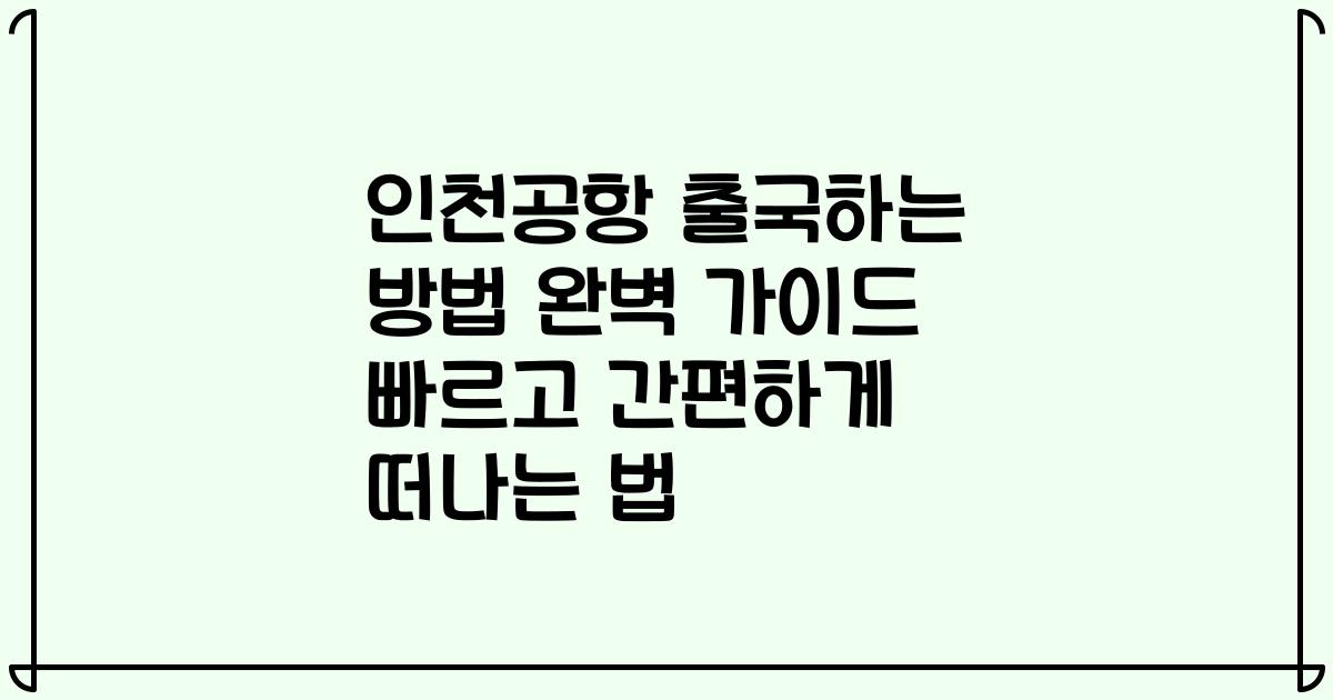인천공항 출국하는 방법 완벽 가이드 빠르고 간편하게 떠나는 법
