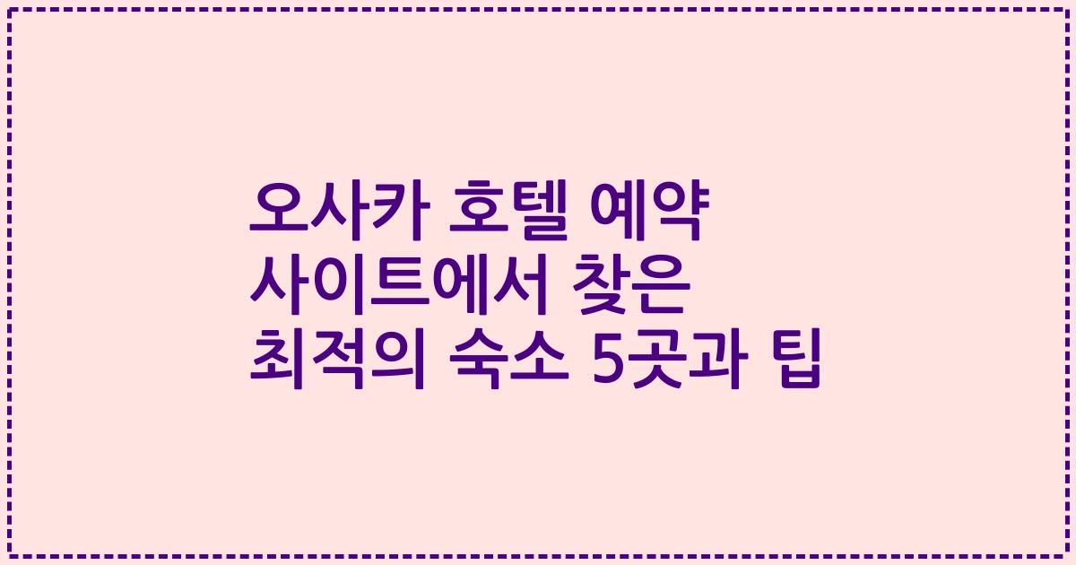 오사카 호텔 예약 사이트에서 찾은 최적의 숙소 5곳과 팁