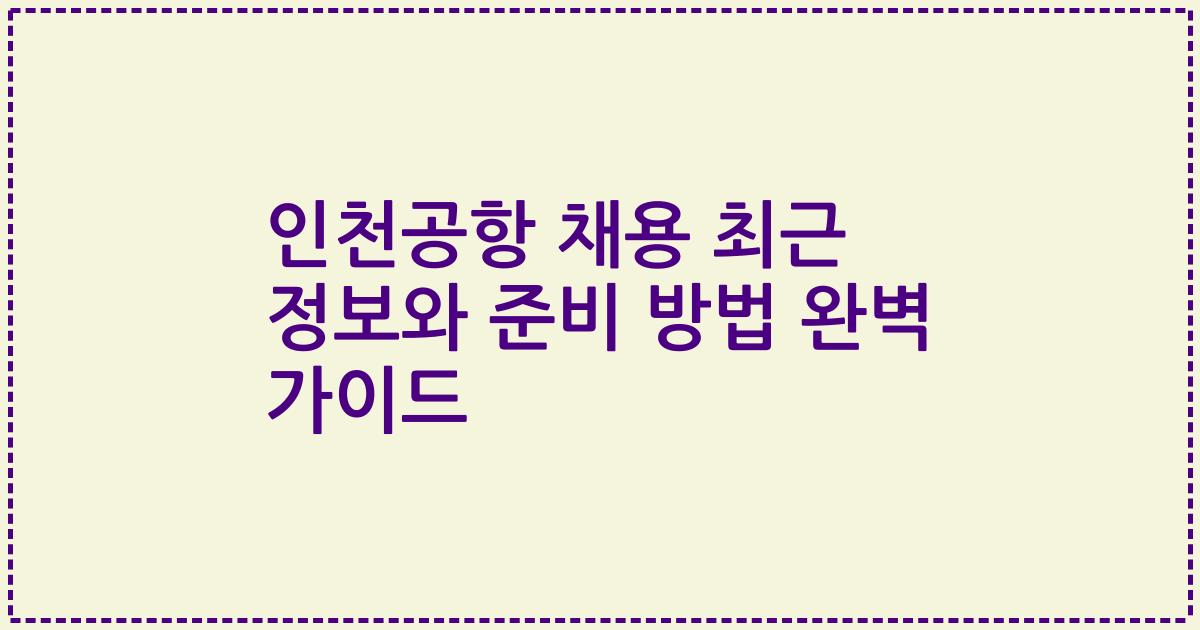 인천공항 채용 최근 정보와 준비 방법 완벽 가이드