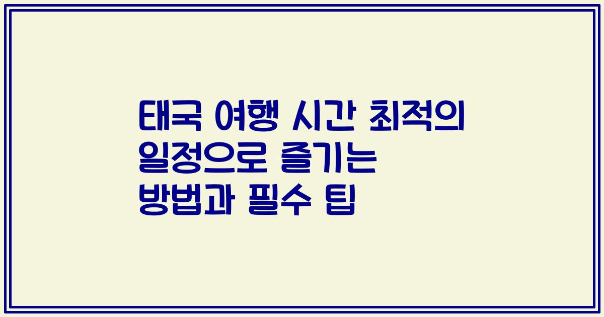 태국 여행 시간 최적의 일정으로 즐기는 방법과 필수 팁