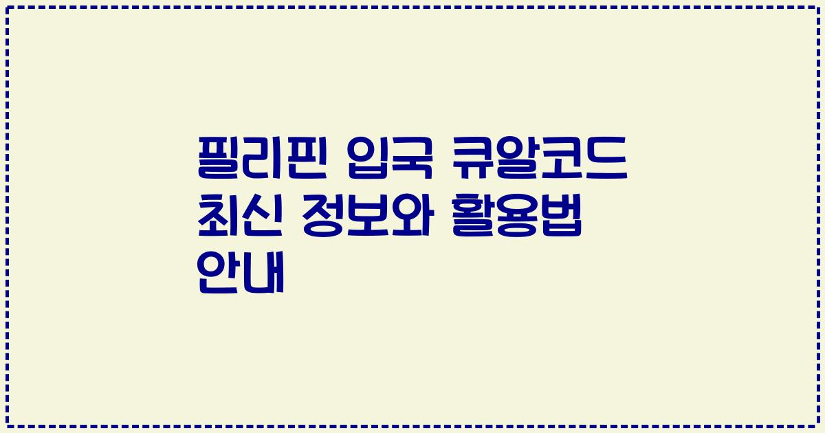 필리핀 입국 큐알코드 최신 정보와 활용법 안내