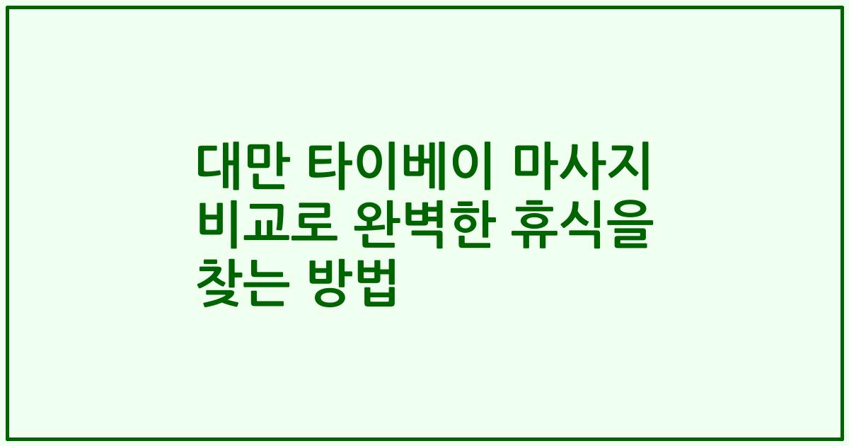 대만 타이베이 마사지 비교로 완벽한 휴식을 찾는 방법