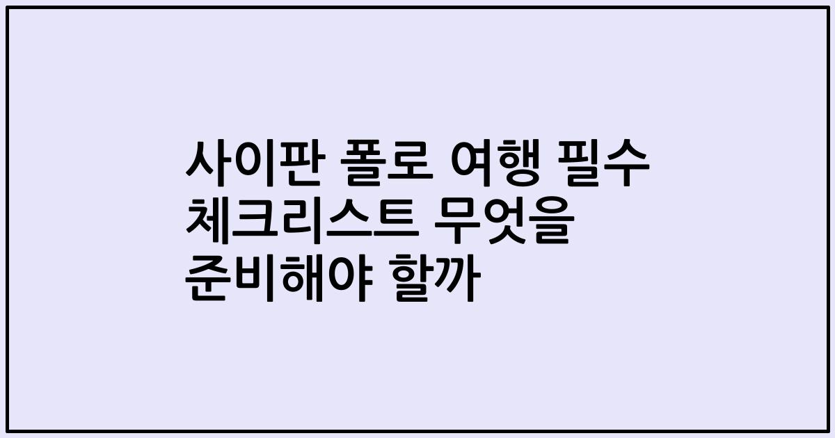 사이판 폴로 여행 필수 체크리스트 무엇을 준비해야 할까