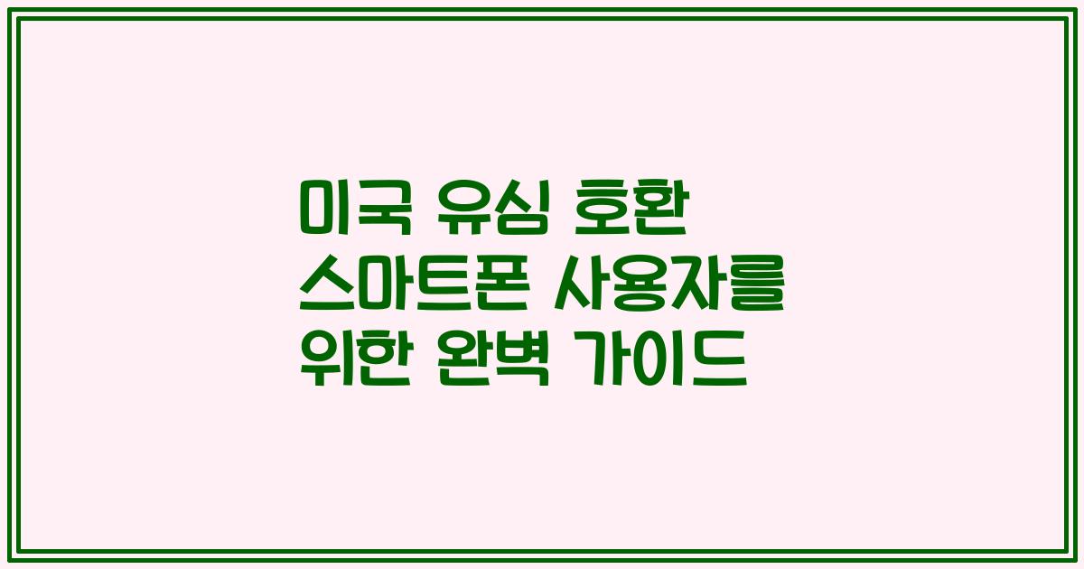 미국 유심 호환 스마트폰 사용자를 위한 완벽 가이드