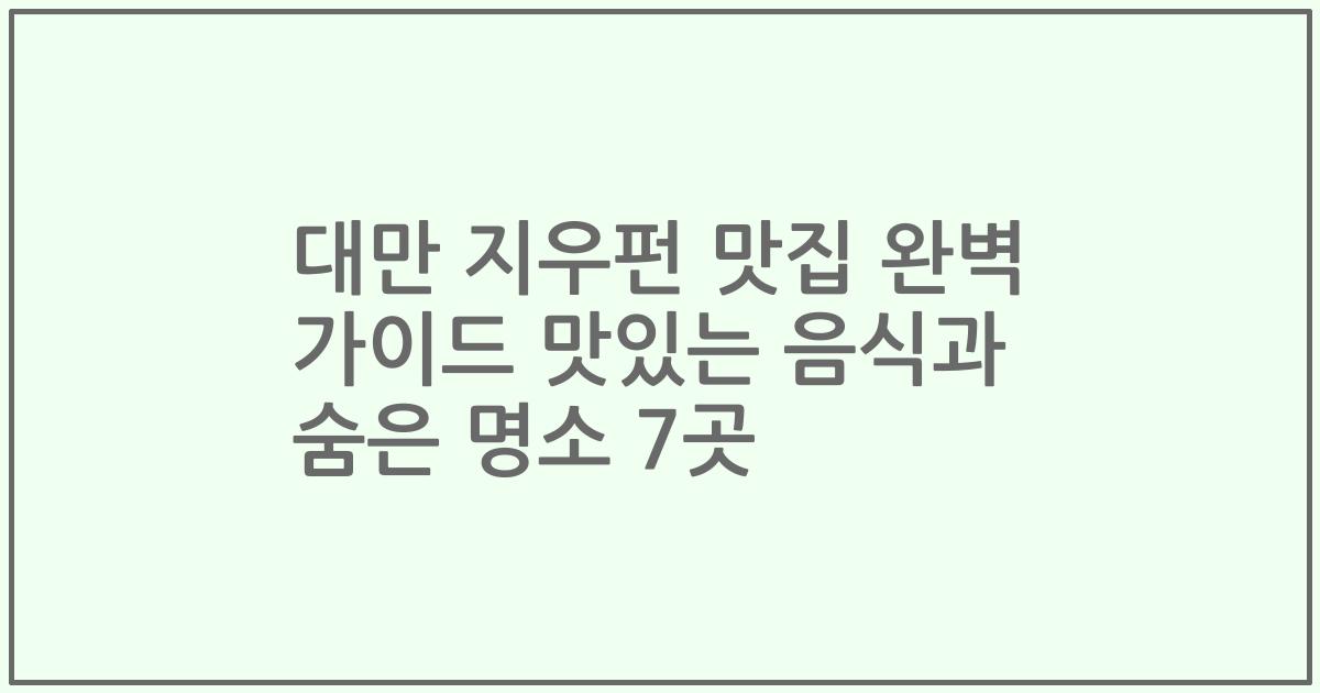 대만 지우펀 맛집 완벽 가이드 맛있는 음식과 숨은 명소 7곳
