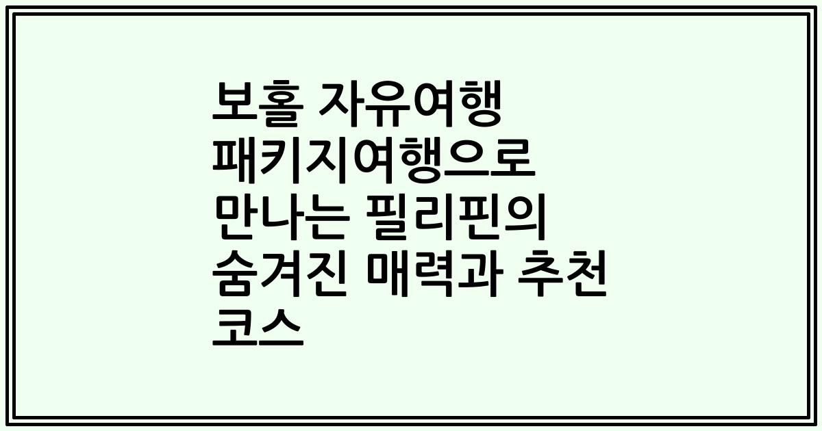 보홀 자유여행 패키지여행으로 만나는 필리핀의 숨겨진 매력과 추천 코스