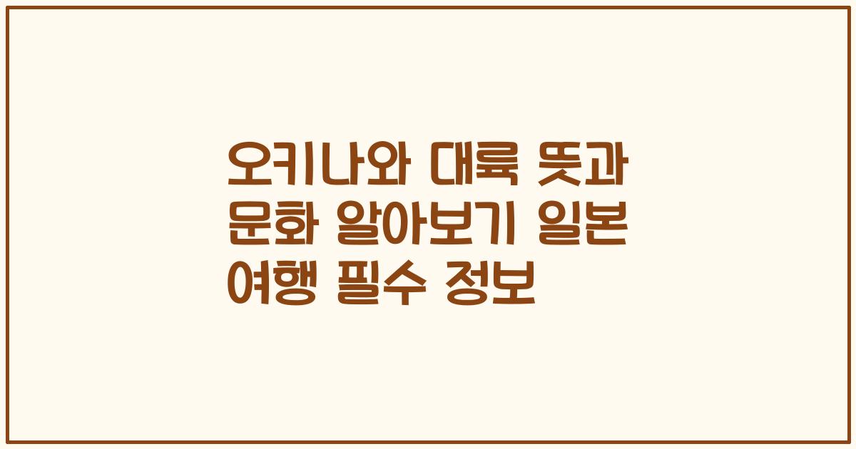 오키나와 대륙 뜻과 문화 알아보기 일본 여행 필수 정보