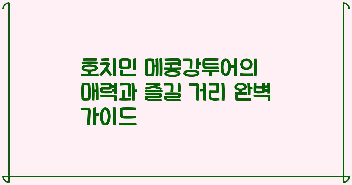 호치민 메콩강투어의 매력과 즐길 거리 완벽 가이드