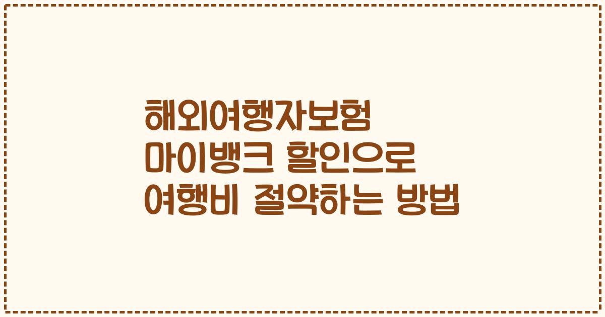 해외여행자보험 마이뱅크 할인으로 여행비 절약하는 방법