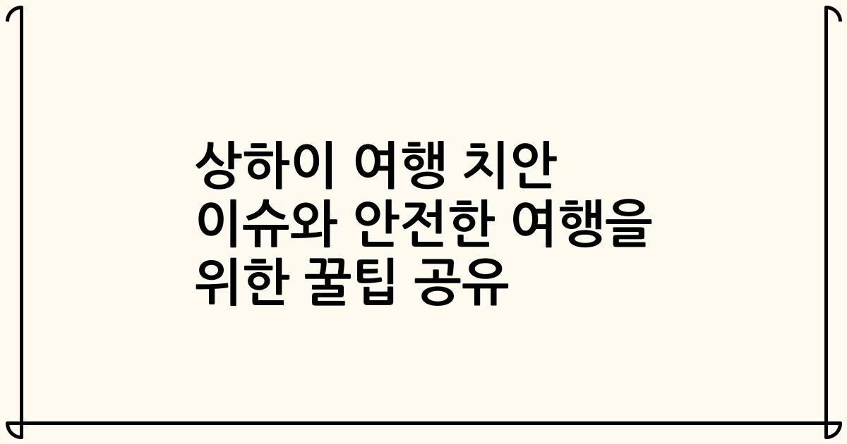 상하이 여행 치안 이슈와 안전한 여행을 위한 꿀팁 공유
