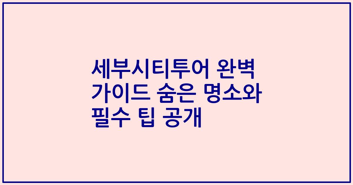 세부시티투어 완벽 가이드 숨은 명소와 필수 팁 공개