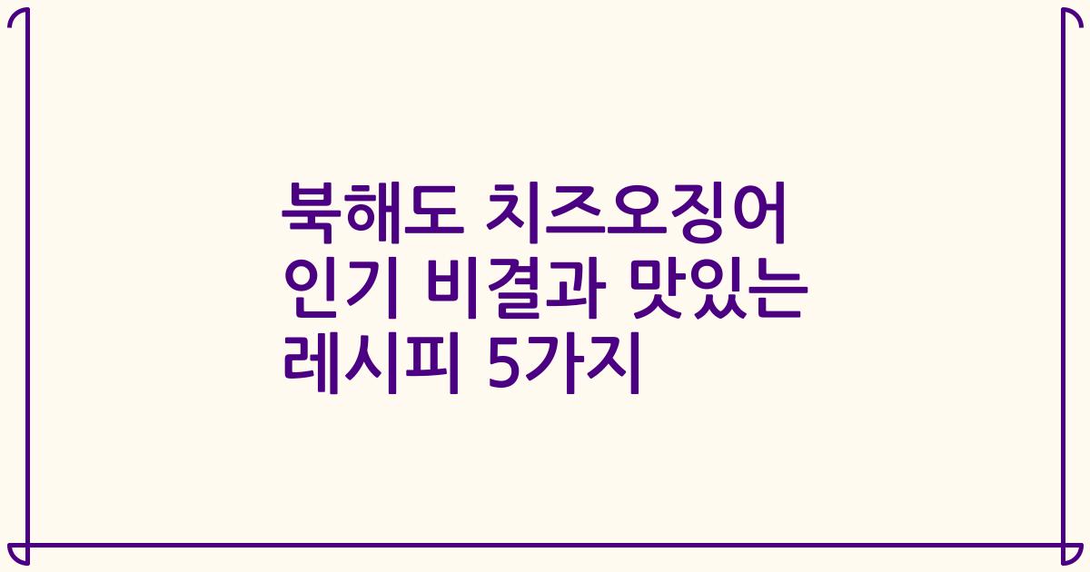 북해도 치즈오징어 인기 비결과 맛있는 레시피 5가지