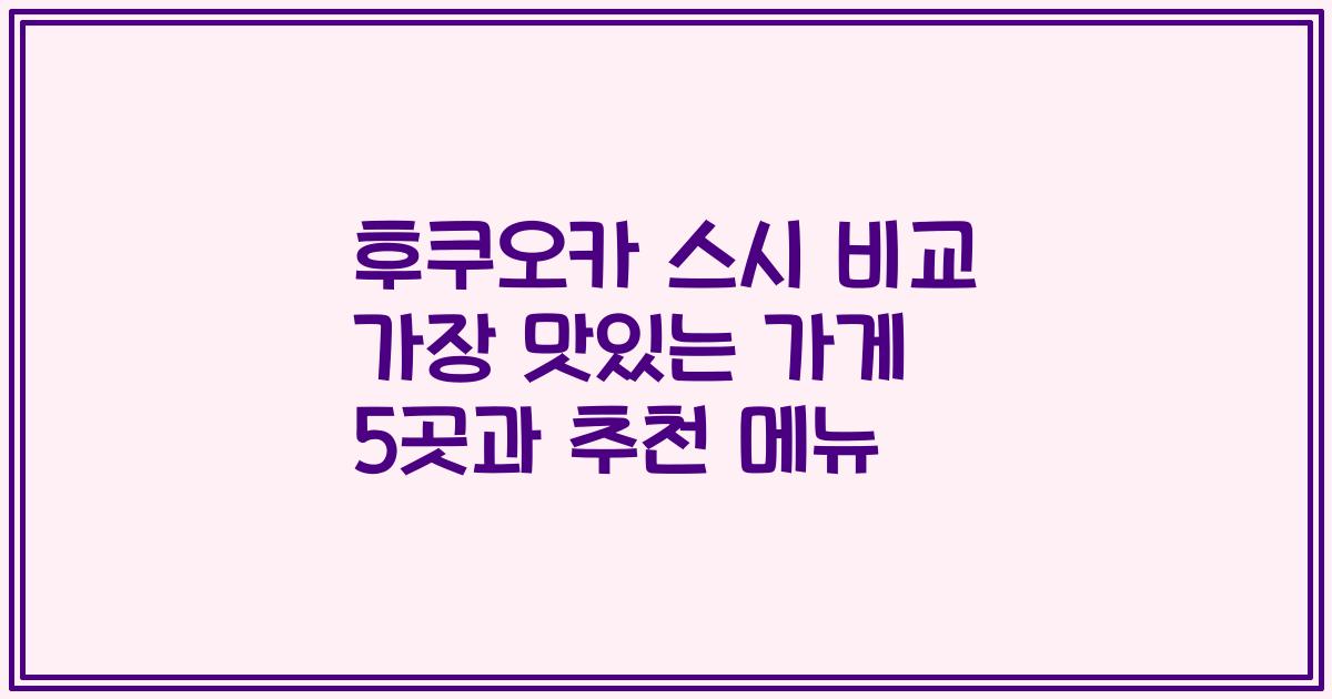 후쿠오카 스시 비교 가장 맛있는 가게 5곳과 추천 메뉴