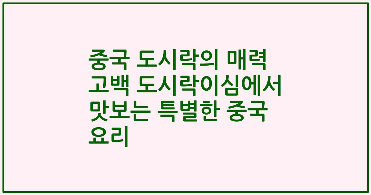 중국 도시락의 매력 고백 도시락이심에서 맛보는 특별한 중국 요리