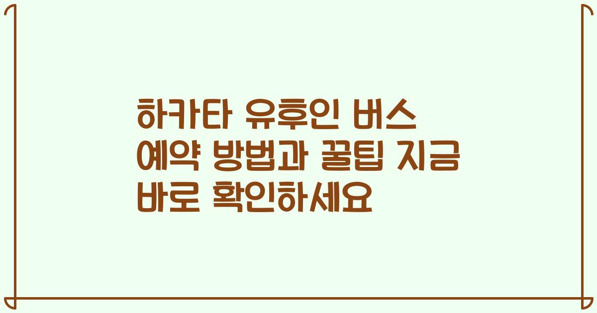 하카타 유후인 버스 예약 방법과 꿀팁 지금 바로 확인하세요