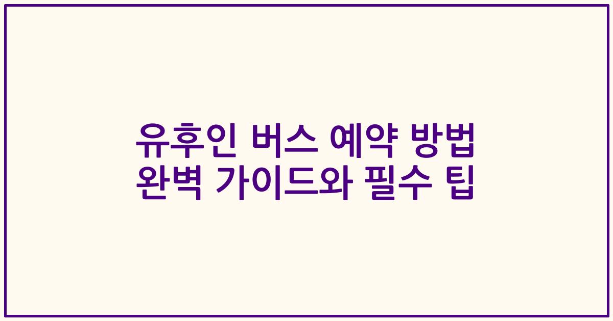 유후인 버스 예약 방법 완벽 가이드와 필수 팁