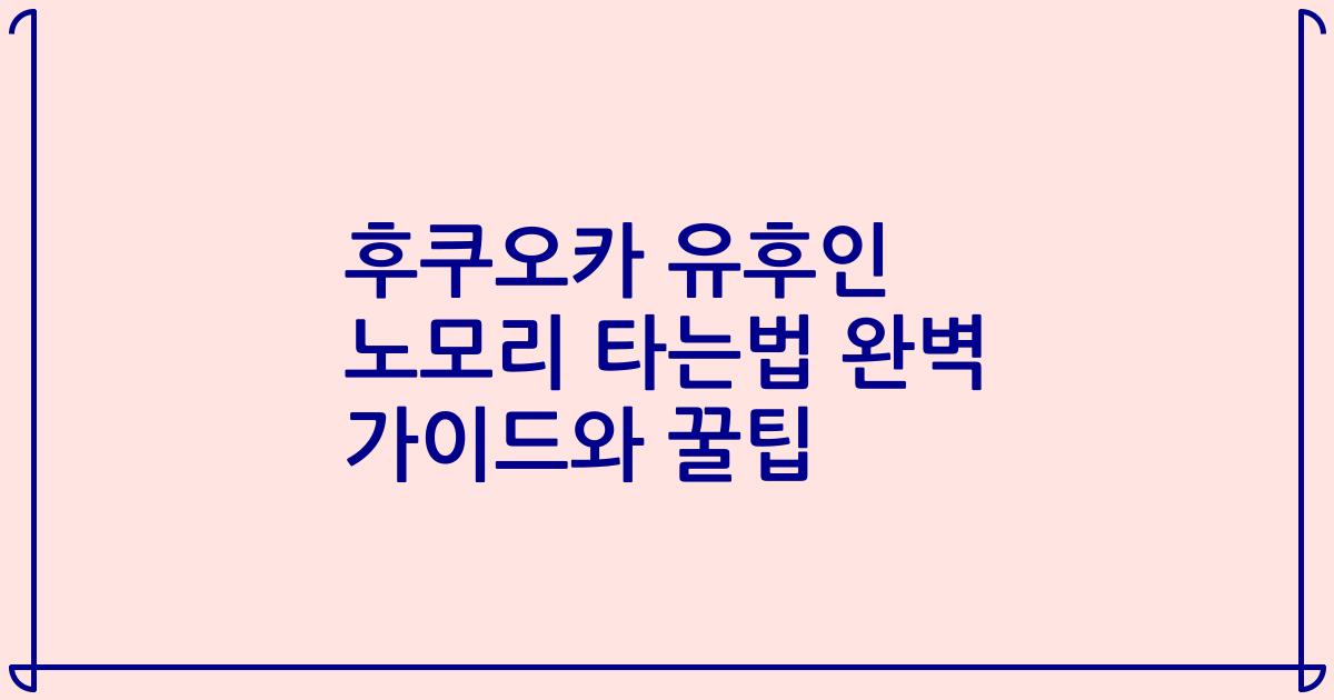 후쿠오카 유후인 노모리 타는법 완벽 가이드와 꿀팁