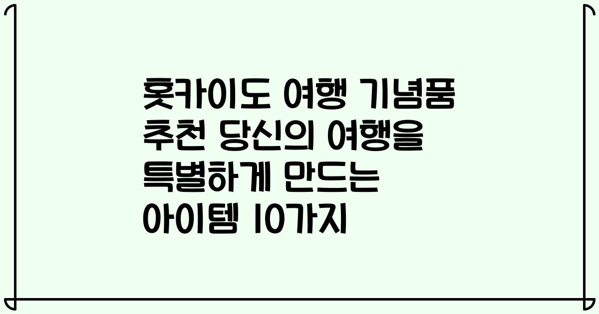 홋카이도 여행 기념품 추천 당신의 여행을 특별하게 만드는 아이템 10가지