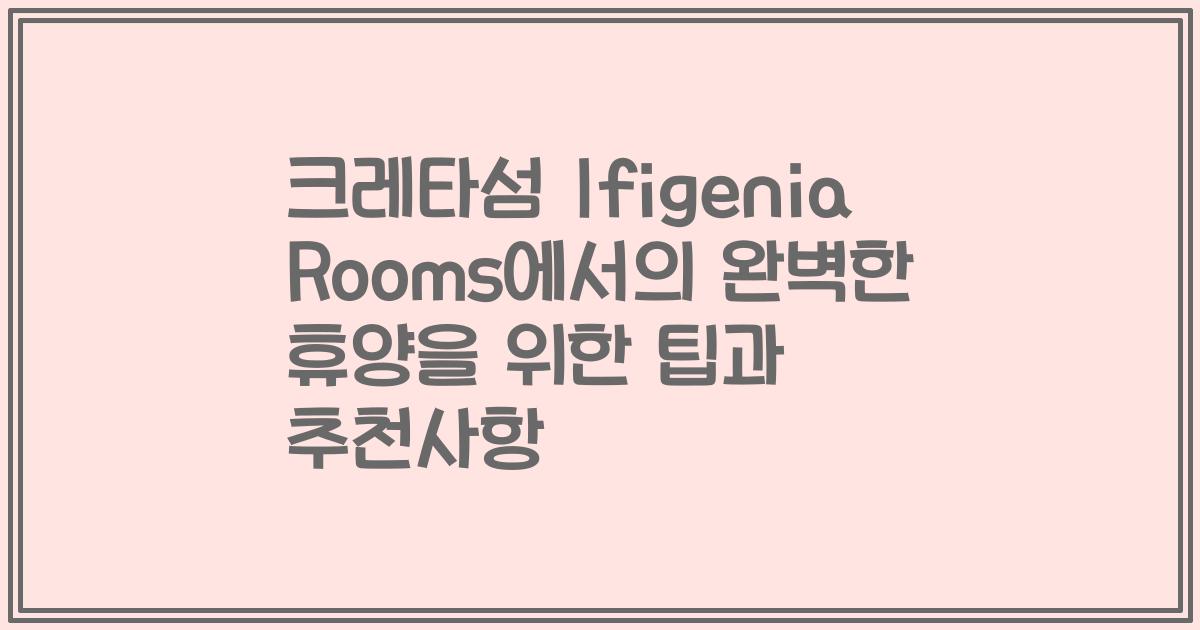 크레타섬 Ifigenia Rooms에서의 완벽한 휴양을 위한 팁과 추천사항