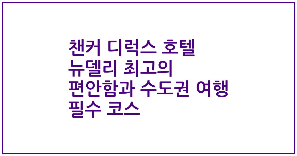 챈커 디럭스 호텔 뉴델리 최고의 편안함과 수도권 여행 필수 코스