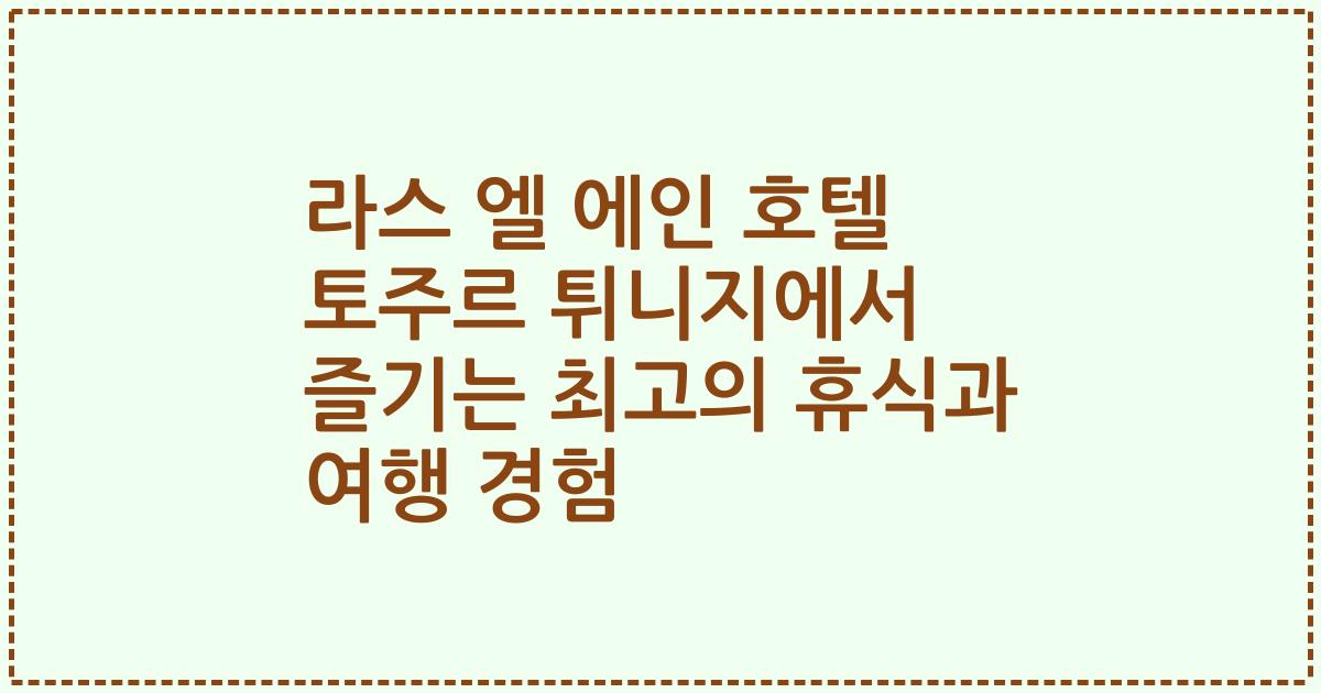 라스 엘 에인 호텔 토주르 튀니지에서 즐기는 최고의 휴식과 여행 경험