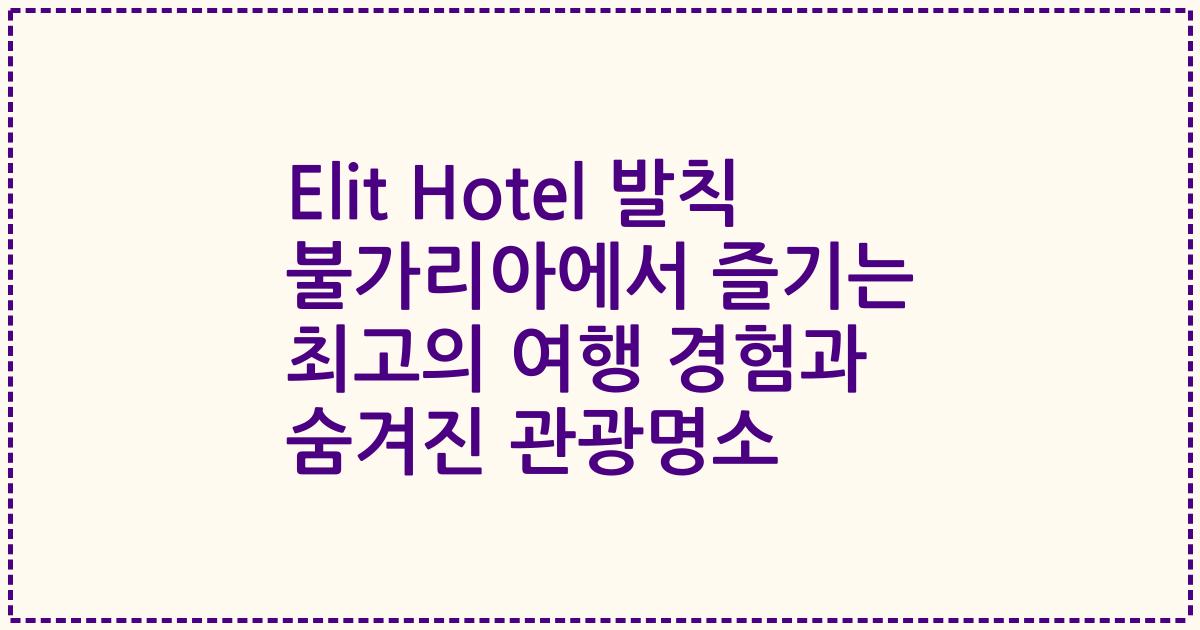 Elit Hotel 발칙 불가리아에서 즐기는 최고의 여행 경험과 숨겨진 관광명소