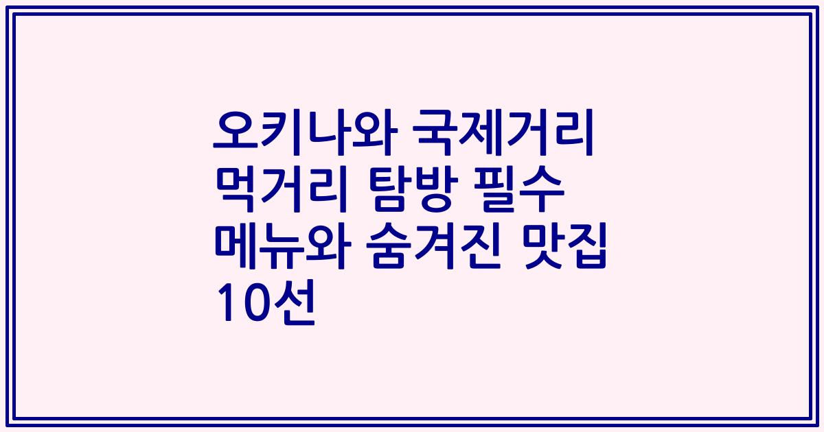 오키나와 국제거리 먹거리 탐방 필수 메뉴와 숨겨진 맛집 10선