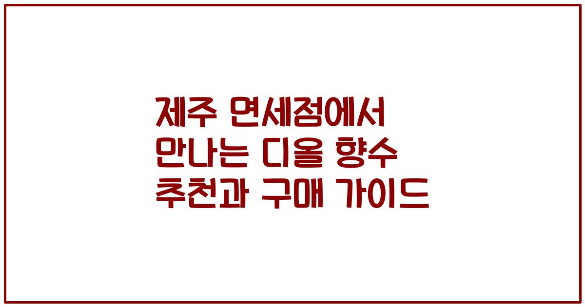 제주 면세점에서 만나는 디올 향수 추천과 구매 가이드