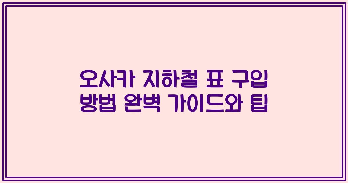 오사카 지하철 표 구입 방법 완벽 가이드와 팁