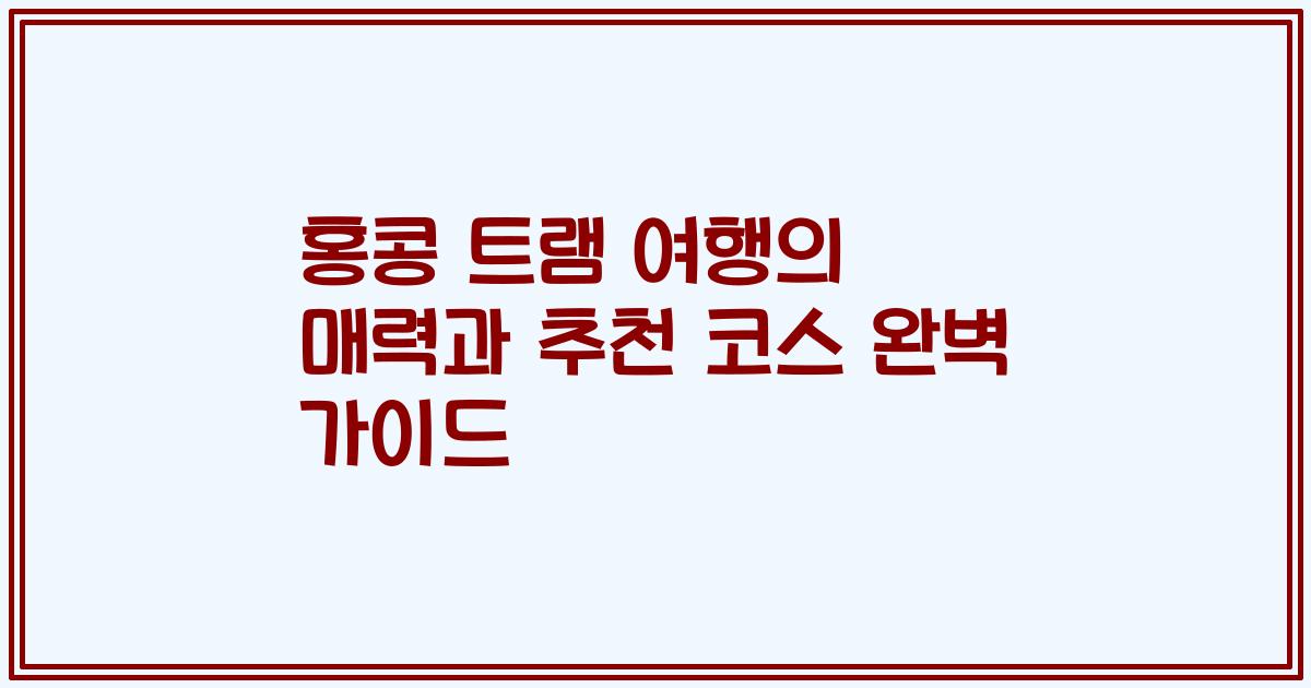 홍콩 트램 여행의 매력과 추천 코스 완벽 가이드