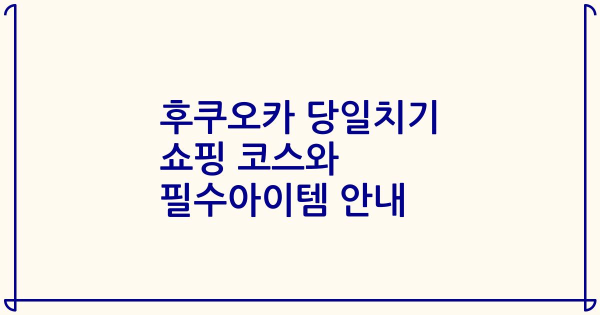 후쿠오카 당일치기 쇼핑 코스와 필수아이템 안내