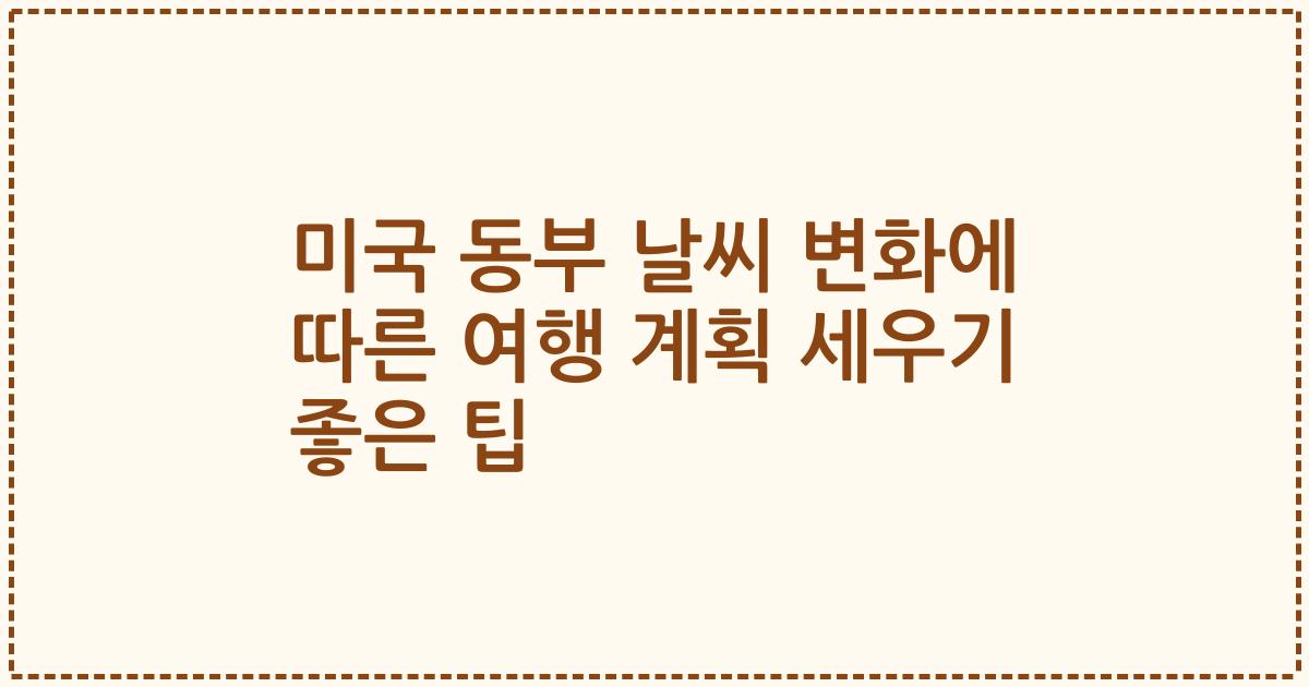 미국 동부 날씨 변화에 따른 여행 계획 세우기 좋은 팁