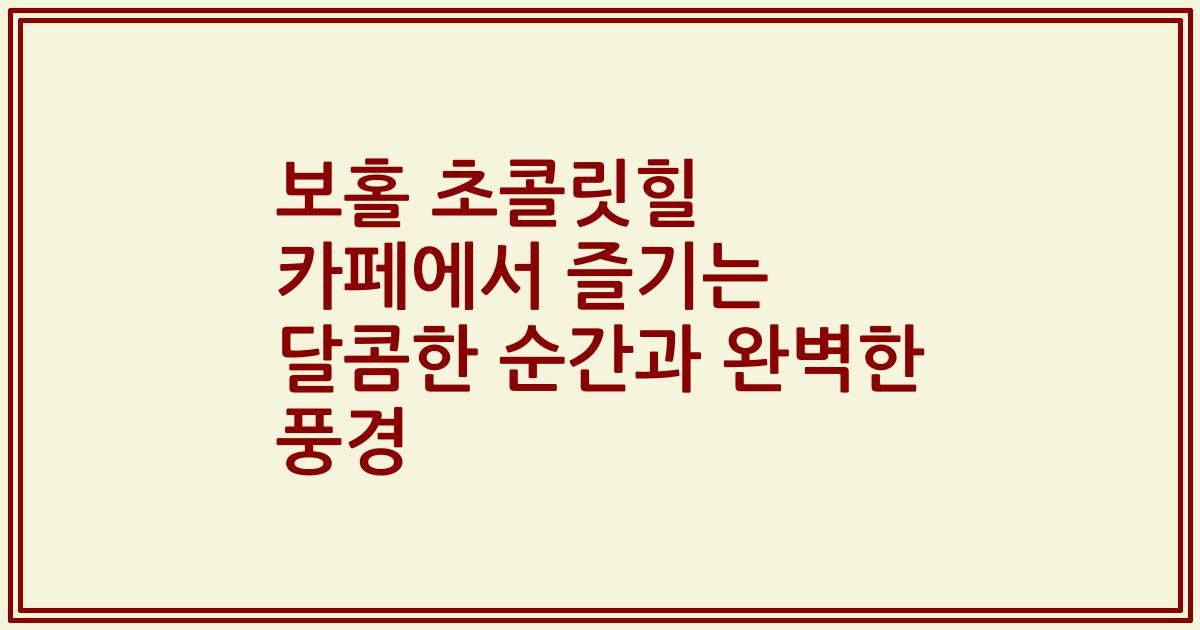 보홀 초콜릿힐 카페에서 즐기는 달콤한 순간과 완벽한 풍경