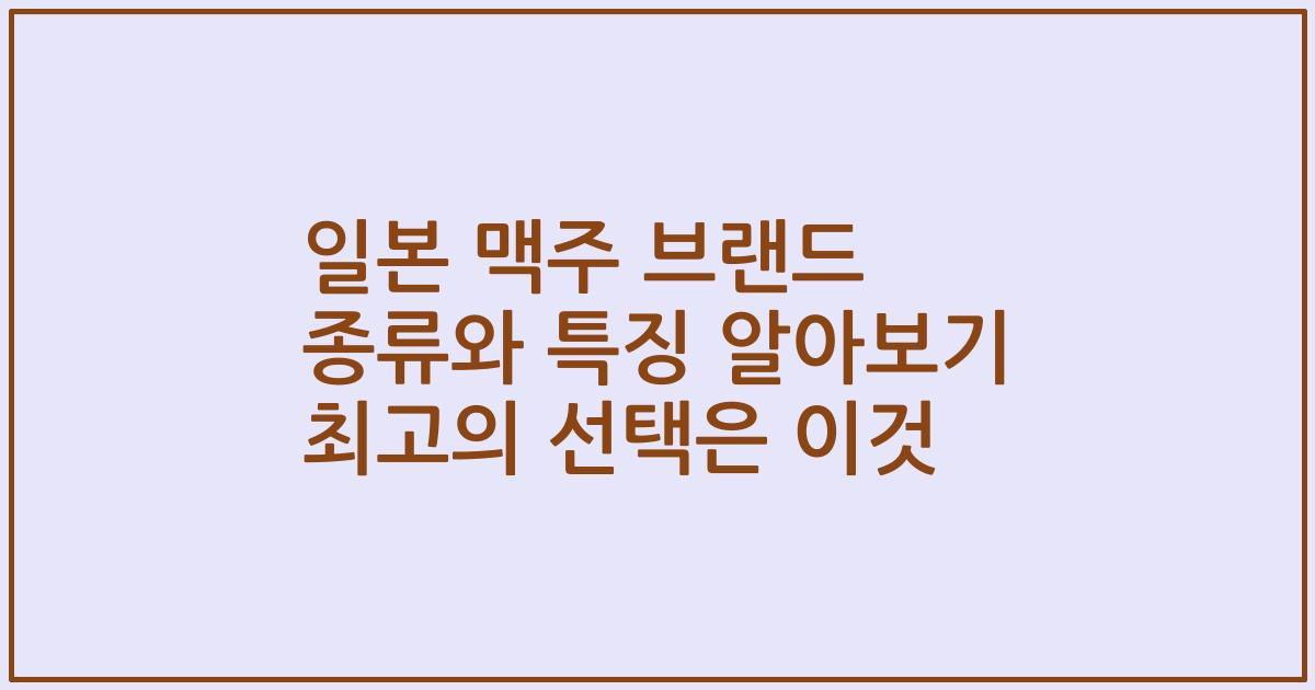일본 맥주 브랜드 종류와 특징 알아보기 최고의 선택은 이것