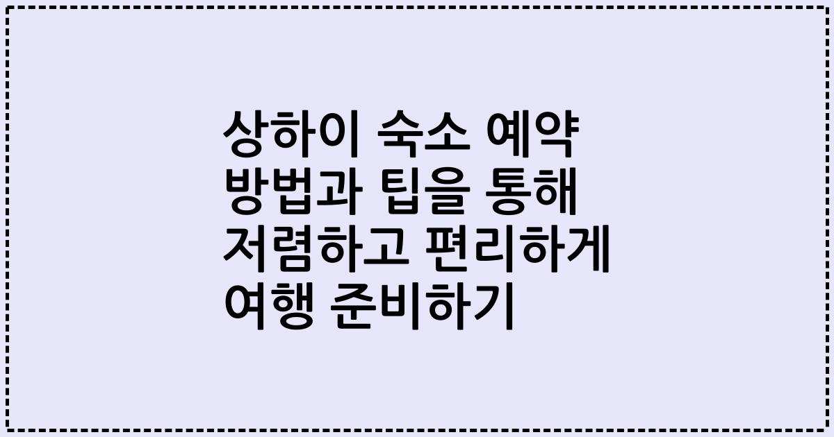 상하이 숙소 예약 방법과 팁을 통해 저렴하고 편리하게 여행 준비하기