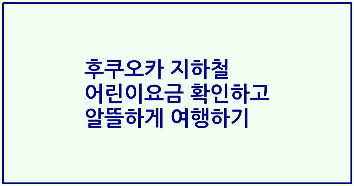 후쿠오카 지하철 어린이요금 확인하고 알뜰하게 여행하기