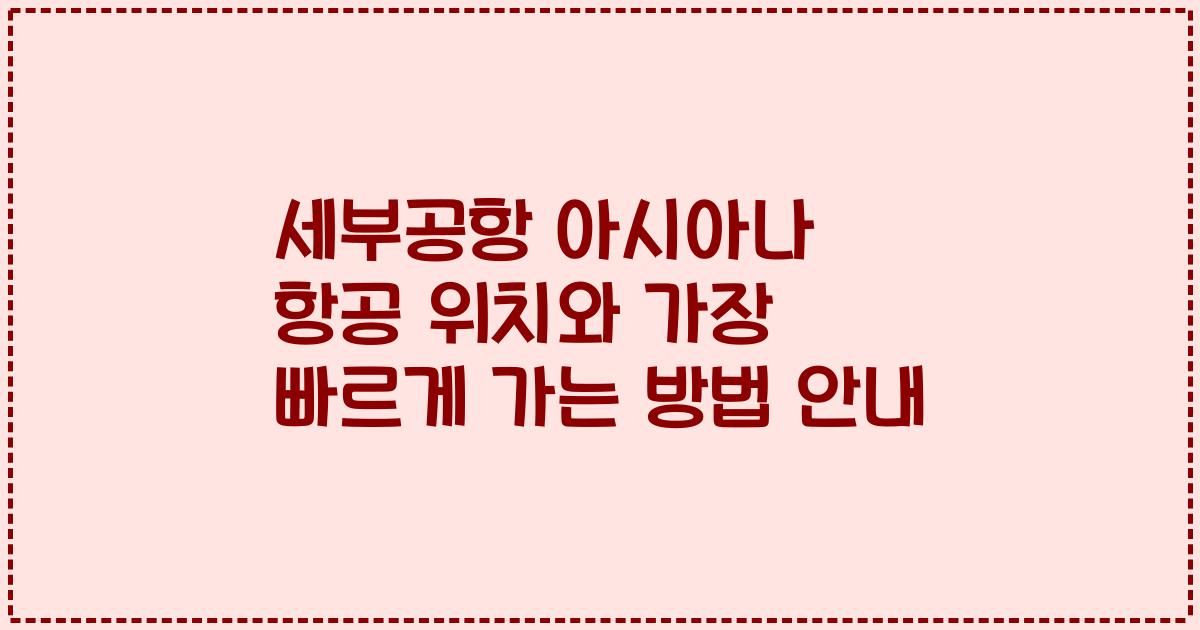 세부공항 아시아나 항공 위치와 가장 빠르게 가는 방법 안내