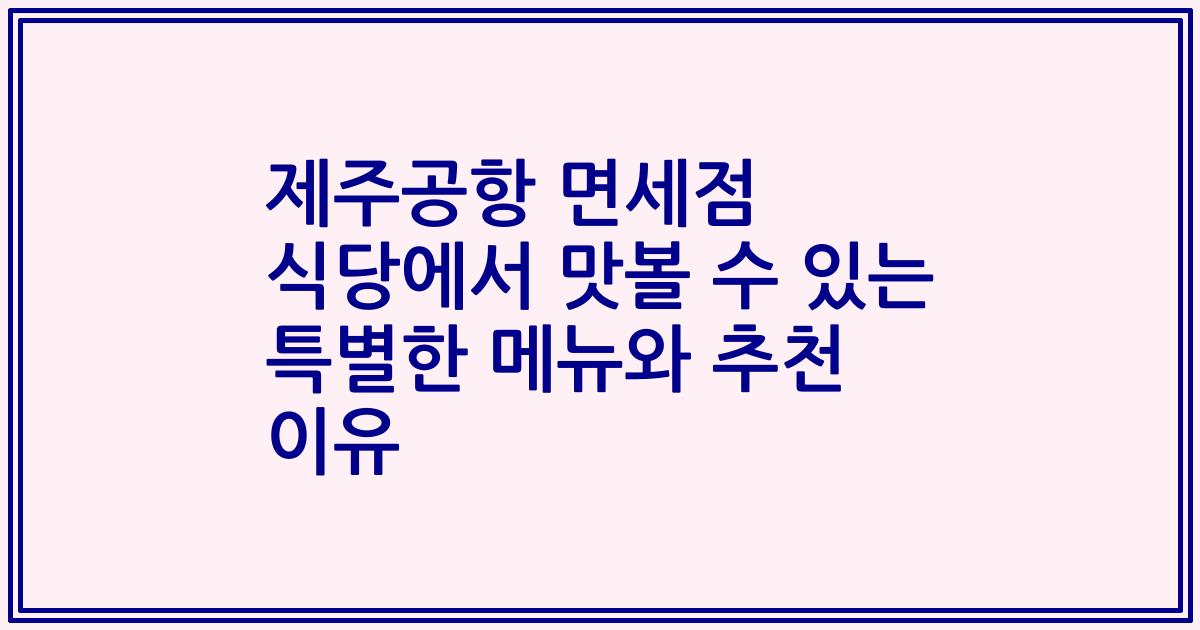 제주공항 면세점 식당에서 맛볼 수 있는 특별한 메뉴와 추천 이유