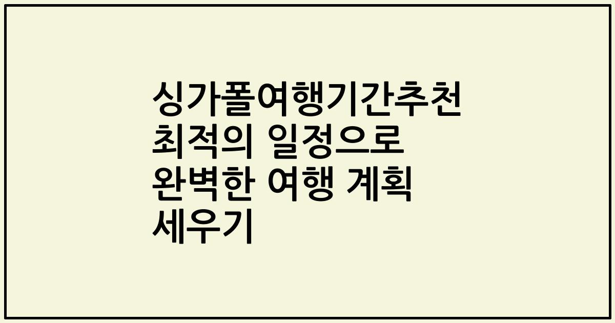 싱가폴여행기간추천 최적의 일정으로 완벽한 여행 계획 세우기