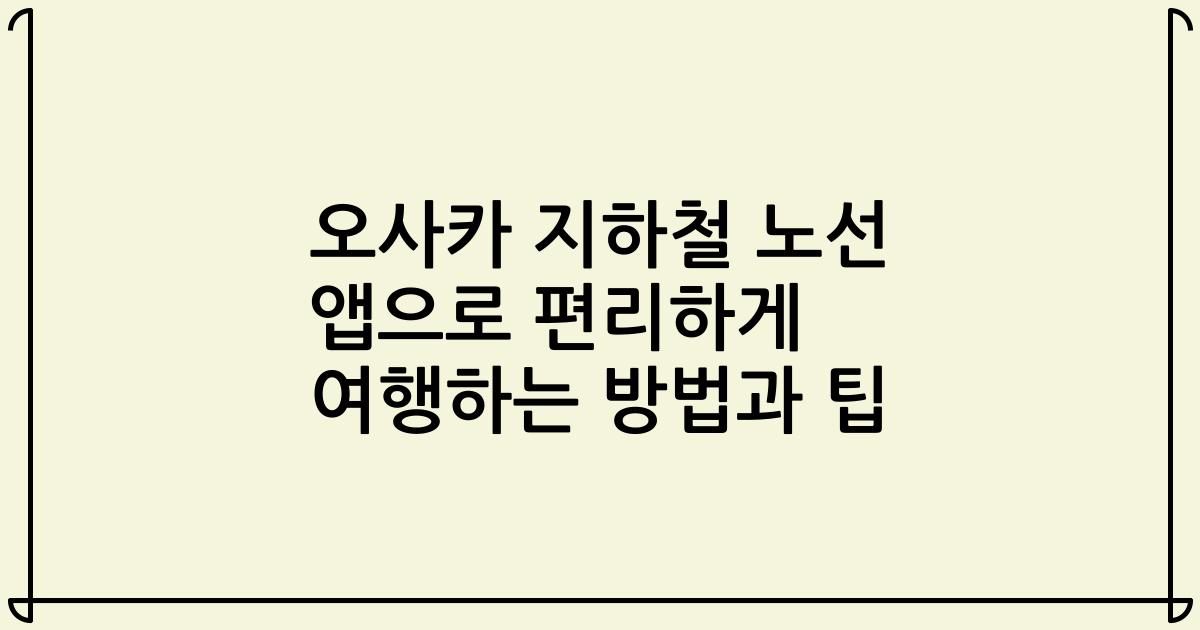오사카 지하철 노선 앱으로 편리하게 여행하는 방법과 팁