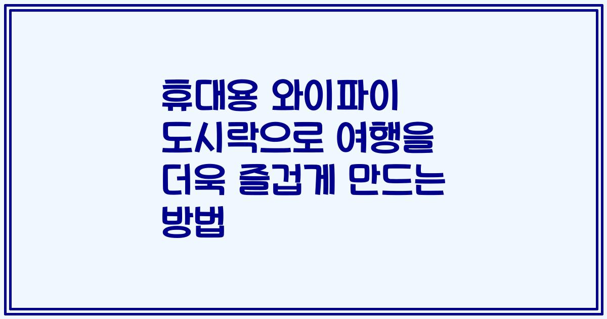 휴대용 와이파이 도시락으로 여행을 더욱 즐겁게 만드는 방법