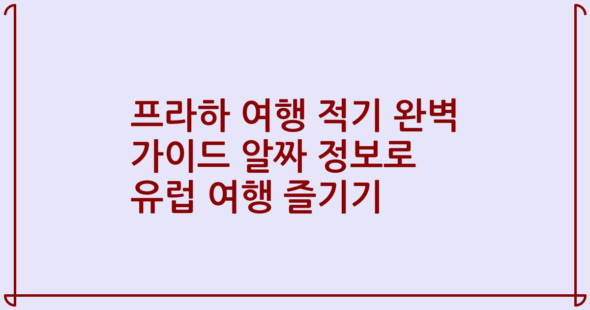 프라하 여행 적기 완벽 가이드 알짜 정보로 유럽 여행 즐기기