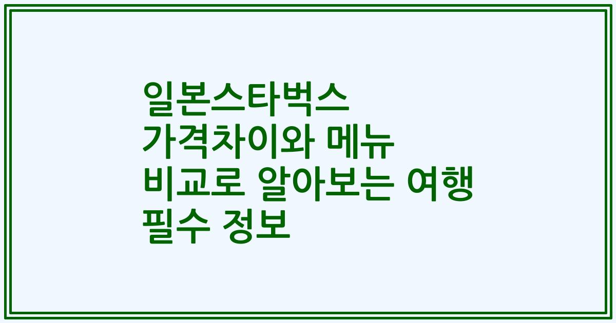 일본스타벅스 가격차이와 메뉴 비교로 알아보는 여행 필수 정보