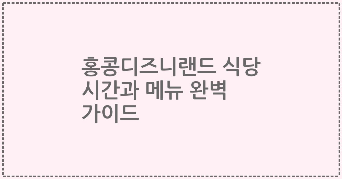 홍콩디즈니랜드 식당 시간과 메뉴 완벽 가이드