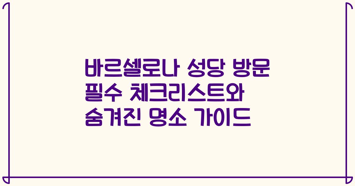 바르셀로나 성당 방문 필수 체크리스트와 숨겨진 명소 가이드