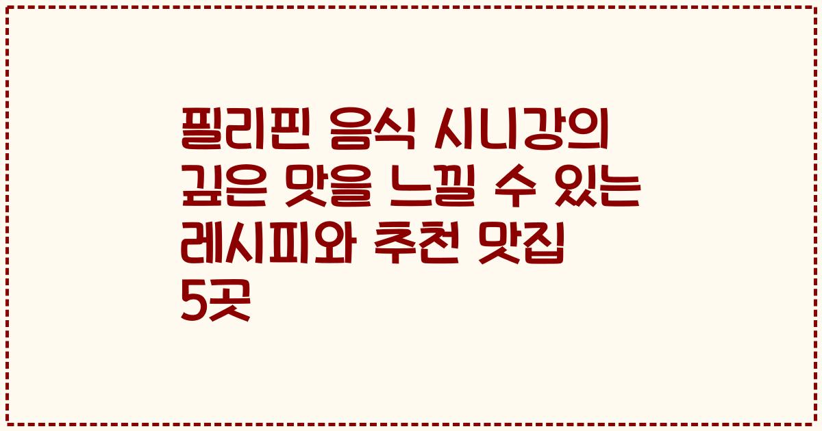 필리핀 음식 시니강의 깊은 맛을 느낄 수 있는 레시피와 추천 맛집 5곳