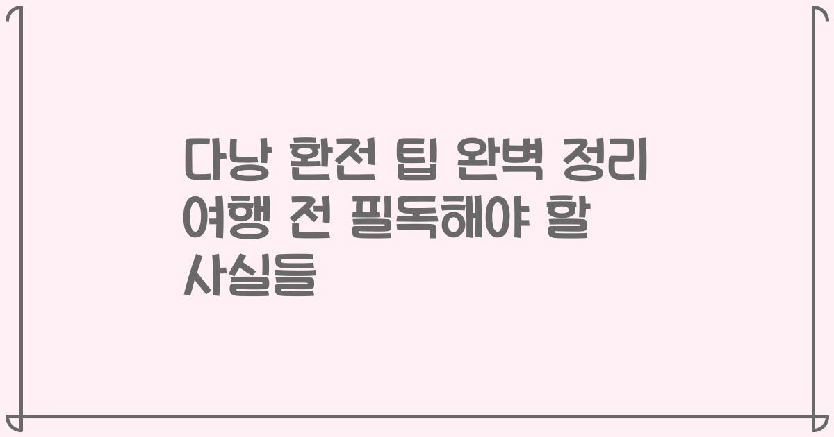 다낭 환전 팁 완벽 정리 여행 전 필독해야 할 사실들