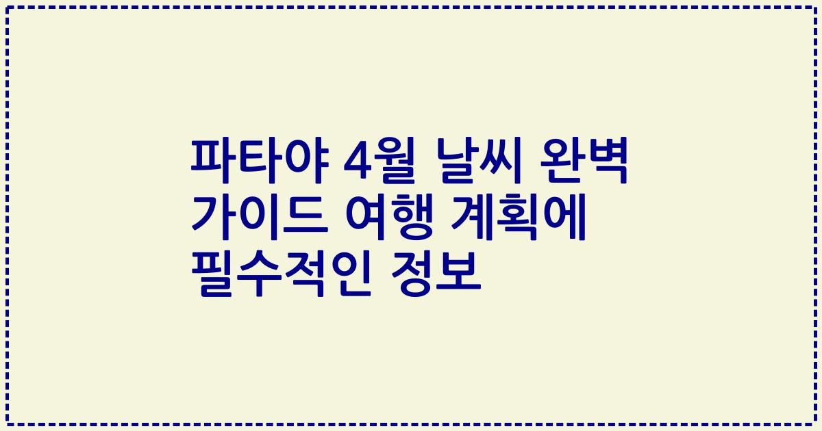 파타야 4월 날씨 완벽 가이드 여행 계획에 필수적인 정보