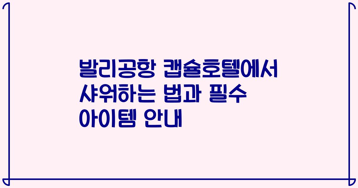 발리공항 캡슐호텔에서 샤워하는 법과 필수 아이템 안내